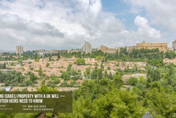 Inheriting Israeli Property With a UK Will — What British Heirs Need to Know